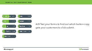A/B Test your forms to ﬁnd out which button copy
gets your customers to click submit.
SECRET #4: TEST YOUR PERFECT FORM
#formreport
 