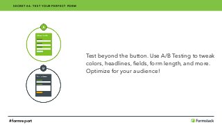 Test beyond the button. Use A/B Testing to tweak
colors, headlines, ﬁelds, form length, and more.
Optimize for your audience!
SECRET #4: TEST YOUR PERFECT FORM
#formreport
 