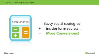 Savvy social strategies 
+ insider form secrets  
= More Conversions!
SECRET #4: TEST YOUR PERFECT FORM
#formreport
 