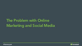 The Problem with Online
Marketing and Social Media
#formreport
 
