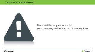 That's not the only social media 
measurement, and it CERTAINLY isn't the best.
THE PROBLEM WITH ONLINE MARKETING
#formreport
 