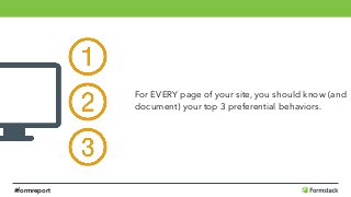 For EVERY page of your site, you should know (and
document) your top 3 preferential behaviors.
#formreport
 