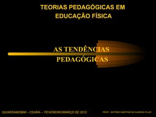 TEORIAS PEDAGÓGICAS EM
                        EDUCAÇÃO FÍSICA




                           AS TENDÊNCIAS
                            PEDAGÓGICAS




QUIXERAMOBIM – CEARÁ – FEVEREIRO/MARÇO DE 2012   PROF.: ANTÔNIO MARTINS DE ALMEIDA FILHO
 