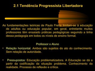 2.1 Tendência Progressista Libertadora




As fundamentações teóricas de Paulo Freire limitam-se à educação
  de adultos o...