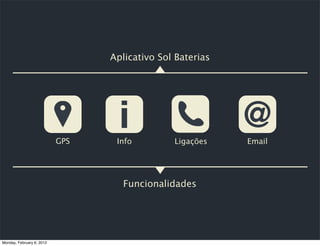 Aplicativo Sol Baterias




                           GPS    Info         Ligações    Email




                                    Funcionalidades




Monday, February 6, 2012
 