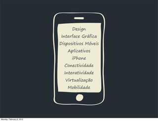 Design
                           Interface Gráfica
                           Dispositivos Móveis
                               Aplicativos
                                 iPhone
                             Conectividade
                             Interatividade
                             Virtualização
                               Mobilidade




Monday, February 6, 2012
 