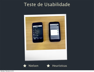 Teste de Usabilidade




                             Nielsen   Heurísticas
Monday, February 6, 2012
 