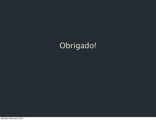 Obrigado!




Monday, February 6, 2012
 