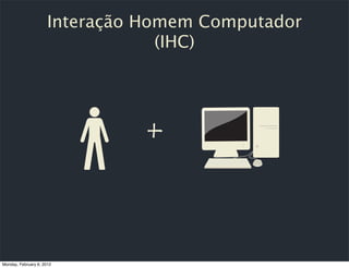 Interação Homem Computador
                                  (IHC)




Monday, February 6, 2012
 