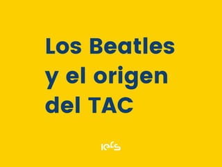 Los Beatles
y el origen
del TAC
 
