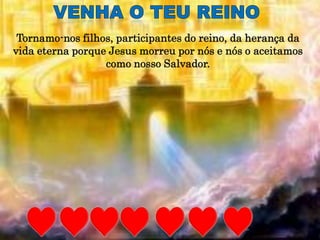Tornamo-nos filhos, participantes do reino, da herança da
vida eterna porque Jesus morreu por nós e nós o aceitamos
                  como nosso Salvador.
 