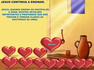 JESUS CONTINUA A ENSINAR.

JESUS, QUANDO ENSINA OS DISCÍPULOS
     A ORAR, MOSTRA DETALHES
 IMPORTANTES E PROFUNDOS QUE NOS
    PROVAM E TORNAM CLARAS AS
        DOUTRINAS DA OBRA.
 