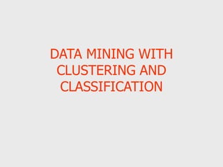 DATA MINING WITH
CLUSTERING AND
CLASSIFICATION
 