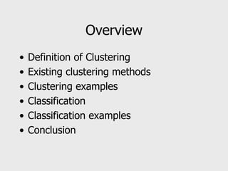 Overview
• Definition of Clustering
• Existing clustering methods
• Clustering examples
• Classification
• Classification examples
• Conclusion
 