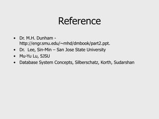 Reference
• Dr. M.H. Dunham -
http://engr.smu.edu/~mhd/dmbook/part2.ppt.
• Dr. Lee, Sin-Min – San Jose State University
• Mu-Yu Lu, SJSU
• Database System Concepts, Silberschatz, Korth, Sudarshan
 