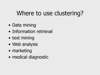 Where to use clustering?
• Data mining
• Information retrieval
• text mining
• Web analysis
• marketing
• medical diagnostic
 