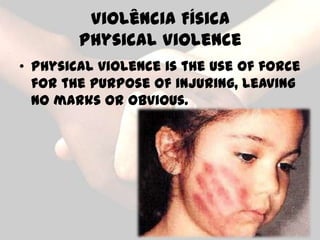 Violência Física
        Physical Violence
• Physical violence is the use of force
  for the purpose of injuring, leaving
  no marks or obvious.
 