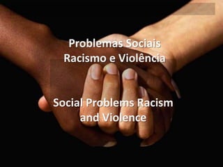Problemas Sociais
 Racismo e Violência


Social Problems Racism
     and Violence
 