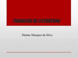 TRABALHO DE LITERATURA
Daiane Marques da Silva
 