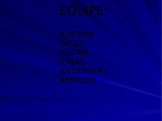 EQUIPE: ADEMAR DIEGO NATAN JONAS ANDERSON  RENILDO 