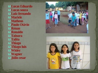 Lucas Eduardo Lucas souza Luiz fernando Mariele Matheus Paulo Otávio Renan Ronaldo  Tainara Talita Thiago Thiago luis Wisley Wagner Júlio cesar 