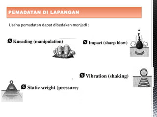PEMADATAN DI LAPANGAN
Usaha pemadatan dapat dibedakan menjadi :
 