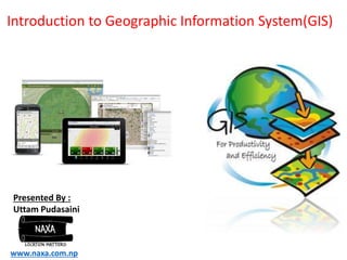 Presented By :
Uttam Pudasaini
www.naxa.com.np
Introduction to Geographic Information System(GIS)
DAY 1
 