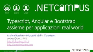 Template designed by
Typescript, Angular e Bootstrap
assieme per applicazioni real world
Andrea Boschin – Microsoft MVP - Consultant
andrea@boschin.it
http://blog.boschin.it
http://www.xedotnet.org
 