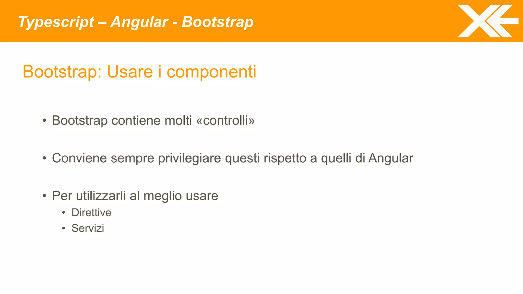 Typescript – Angular - Bootstrap
Bootstrap: Usare i componenti
• Bootstrap contiene molti «controlli»
• Conviene sempre privilegiare questi rispetto a quelli di Angular
• Per utilizzarli al meglio usare
• Direttive
• Servizi
 