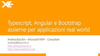 Typescript, Angular e Bootstrap
assieme per applicazioni real world
Andrea Boschin – Microsoft MVP - Consultant
andrea@boschin.it
http://blog.boschin.it
http://www.xedotnet.org
 