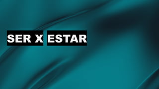 SER X ESTAR
 