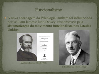  A nova abordagem da Psicologia também foi influenciada
por William James e John Dewey, responsáveis pela
sistematização do movimento funcionalista nos Estados
Unidos.
William James (1842-1910)
John Dewey (1859-1952)
 