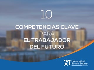 10
COMPETENCIAS CLAVE
PARA
EL TRABAJADOR
DEL FUTURO

 