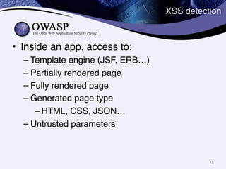XSS detection
• Inside an app, access to:
– Template engine (JSF, ERB…)
– Partially rendered page
– Fully rendered page
– ...