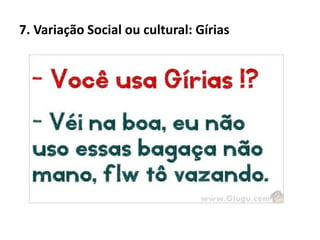7. Variação Social ou cultural: Gírias
 