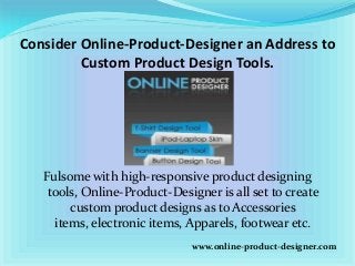 Consider Online-Product-Designer an Address to
Custom Product Design Tools.
Fulsome with high-responsive product designing
tools, Online-Product-Designer is all set to create
custom product designs as to Accessories
items, electronic items, Apparels, footwear etc.
www.online-product-designer.com
 