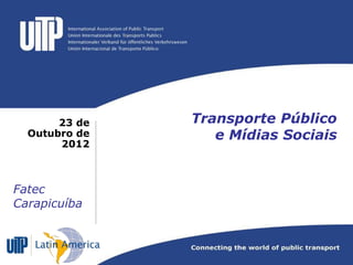 23 de   Transporte Público
  Outubro de      e Mídias Sociais
       2012



Fatec
Carapicuíba
 