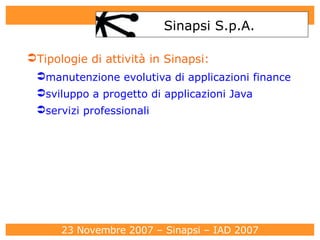 Tipologie di attività in Sinapsi: manutenzione evolutiva di applicazioni finance sviluppo a progetto di applicazioni Java servizi professionali Sinapsi S.p.A. 