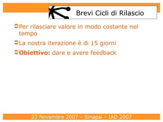 Brevi Cicli di Rilascio Per rilasciare valore in modo costante nel tempo La nostra iterazione è di 15 giorni Obiettivo :  dare e avere feedback 