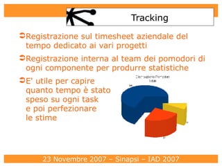 Tracking Registrazione sul timesheet aziendale del tempo dedicato ai vari progetti Registrazione interna al team dei pomodori di ogni componente per produrre statistiche E' utile per capire  quanto tempo è stato  speso su ogni task  e poi perfezionare  le stime 