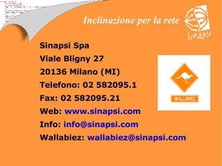Sinapsi Spa  Viale Bligny 27  20136 Milano (MI)  Telefono: 02 582095.1 Fax: 02 582095.21 Web:  www.sinapsi.com Info:  [email_address] Wallabiez:  [email_address] 