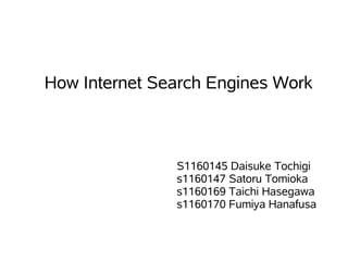 How Internet Search Engines Work



               S1160145 Daisuke Tochigi
               s1160147 Satoru Tomioka
               s1160169 Taichi Hasegawa
               s1160170 Fumiya Hanafusa
 