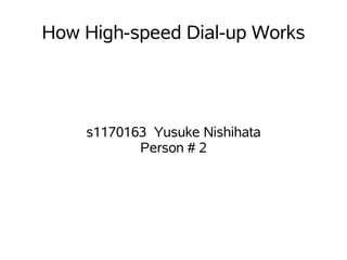 How High-speed Dial-up Works




    s1170163 Yusuke Nishihata
           Person # 2
 