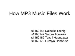 How MP3 Music Files Work


        s1160145 Daisuke Tochigi
        s1160147 Satoru Tomioka
        s1160169 Taichi Hasegawa
        s1160170 Fumiya Hanafusa
 