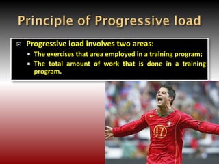  Progressive load involves two areas:
 The exercises that area employed in a training program;
 The total amount of work that is done in a training
program.
 