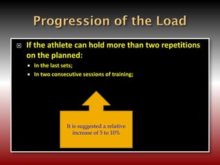  If the athlete can hold more than two repetitions
on the planned:
 In the last sets;
 In two consecutive sessions of training;
It is suggested a relative
increase of 5 to 10%
 