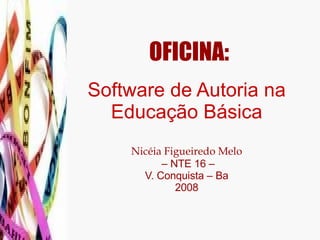 OFICINA:   Software de Autoria na Educação Básica Nicéia Figueiredo Melo  – NTE 16 – V. Conquista – Ba 2008 