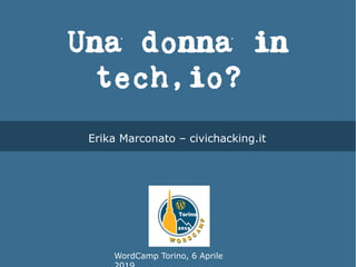 Una donna in
tech,io?
WordCamp Torino, 6 Aprile
Erika Marconato – civichacking.it
 