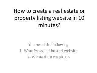 How to create a real estate or
property listing website in 10
minutes?
You need the following
1- WordPress self hosted website
2- WP Real Estate plugin
 