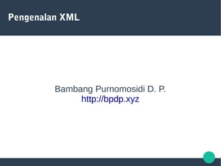 Pengenalan XML
Bambang Purnomosidi D. P.
http://bpdp.xyz
 